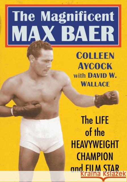 The Magnificent Max Baer: The Life of the Heavyweight Champion and Film Star Colleen Aycock David W. Wallace 9781476671611 McFarland & Company - książka