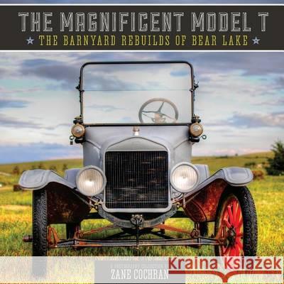 The Magnificent Model T: The Barnyard Rebuilds of Bear Lake Zane R. Cochran 9781479147441 Createspace - książka