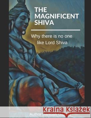 The Magnificent Shiva: Why there is no one like Lord Shiva? Santosh Gairola 9781688884083 Independently Published - książka
