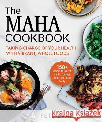The Maha Cookbook: Taking Charge of Your Health with Vibrant, Whole Foods Pete Evans 9781964219141 Maha Books - książka