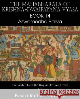 The Mahabharata of Krishna-Dwaipayana Vyasa Book 14 Aswamedha Parva Krishna-Dwaipayana Vyasa Kisari Mohan Ganguli 9781483700663 Spastic Cat Press - książka