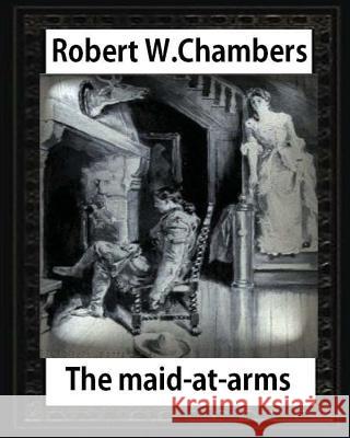 The Maid-at-Arms (1902), by Robert W Chambers: Robert W. (Robert William) Chambers Chambers, Robert W. 9781532924989 Createspace Independent Publishing Platform - książka