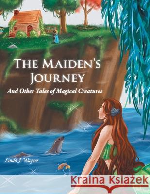 The Maiden's Journey: And Other Tales of Magical Creatures Linda J. Wagner 9781504369138 Balboa Press - książka