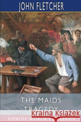 The Maids Tragedy (Esprios Classics): The works of Beaumont and Fletcher Fletcher, John 9781006123931 Blurb - książka