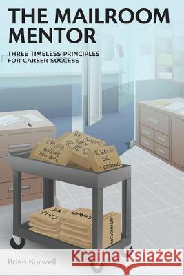 The Mailroom Mentor: Three Timeless Principles for Career Success Brian Burwell 9781525544965 FriesenPress - książka