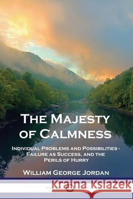 The Majesty of Calmness: Individual Problems and Possibilities - Failure as Success, and the Perils of Hurry William George Jordan 9781789872217 Pantianos Classics - książka