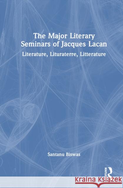 The Major Literary Seminars of Jacques Lacan: Literature, Lituraterre, Litterature Santanu Biswas 9781032748030 Routledge - książka