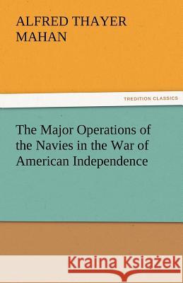 The Major Operations of the Navies in the War of American Independence A. T. (Alfred Thayer) Mahan   9783842481909 tredition GmbH - książka