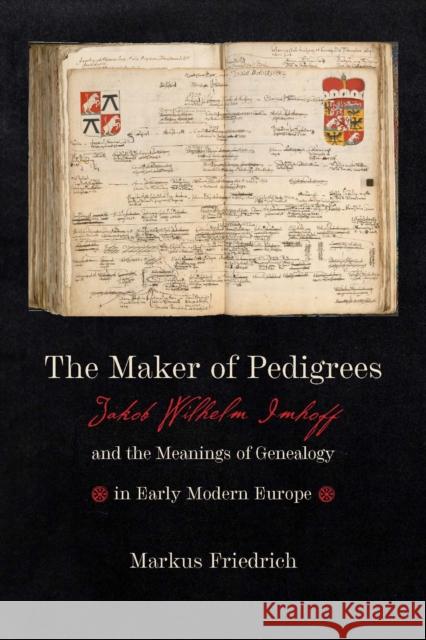 The Maker of Pedigrees: Jakob Wilhelm Imhoff and the Meanings of Genealogy in Early Modern Europe Friedrich, Markus 9781421445793 Johns Hopkins University Press - książka