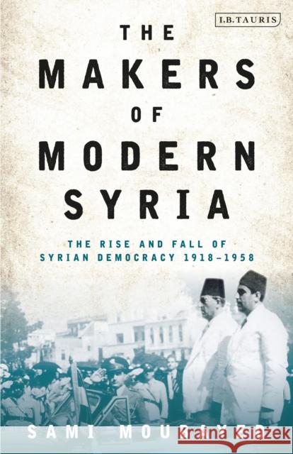 The Makers of Modern Syria: The Rise and Fall of Syrian Democracy 1918-1958 Sami Moubayed 9780755606580 I. B. Tauris & Company - książka