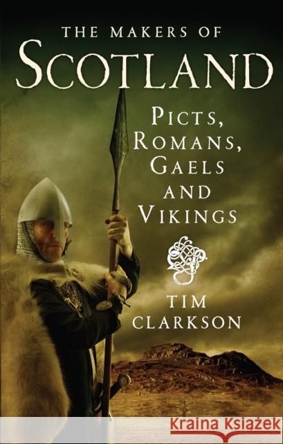 The Makers of Scotland: Picts, Romans, Gaels and Vikings Tim Clarkson 9781780271736 Birlinn General - książka