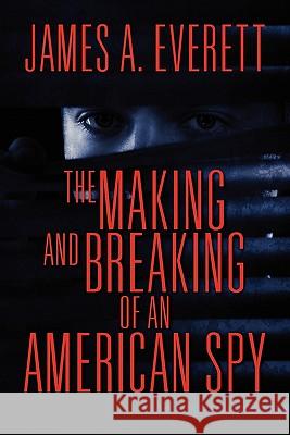 The Making and Breaking of an American Spy James A. Everett 9781609760816 Eloquent Books - książka