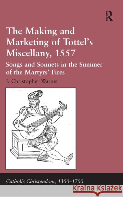 The Making and Marketing of Tottel's Miscellany, 1557: Songs and Sonnets in the Summer of the Martyrs' Fires Warner, J. Christopher 9781409457459 Ashgate Publishing Limited - książka