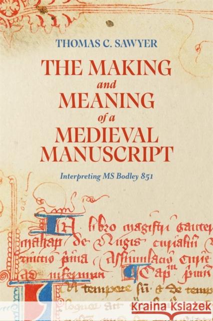 The Making and Meaning of a Medieval Manuscript: Interpreting MS Bodley 851 Thomas C. Sawyer 9781843847465 Boydell & Brewer - książka
