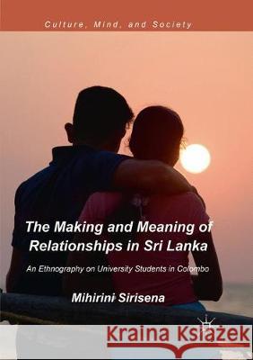 The Making and Meaning of Relationships in Sri Lanka: An Ethnography on University Students in Colombo Sirisena, Mihirini 9783030094690 Palgrave MacMillan - książka