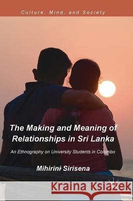 The Making and Meaning of Relationships in Sri Lanka: An Ethnography on University Students in Colombo Sirisena, Mihirini 9783319763354 Palgrave MacMillan - książka