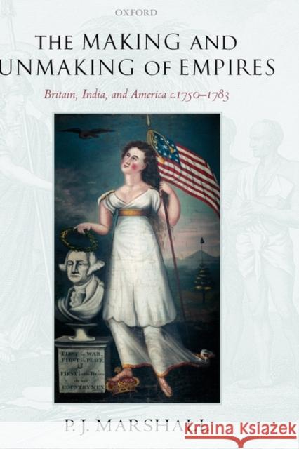 The Making and Unmaking of Empires: Britain, India, and America C.1750-1783 Marshall, P. J. 9780199278954 OXFORD UNIVERSITY PRESS - książka