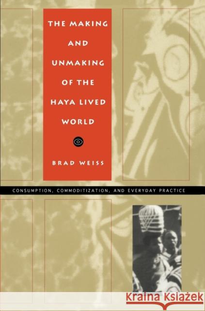 The Making and Unmaking of the Haya Lived World: Consumption, Commoditization, and Everyday Practice Weiss, Brad 9780822317227 Duke University Press - książka