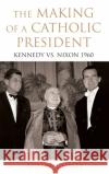 The Making of a Catholic President: Kennedy vs. Nixon 1960 Casey, Shaun 9780195374483 Oxford University Press, USA
