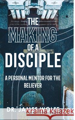 The Making of A Disciple: A Personal Mentor for the Believer Wolfe, Th D. James 9781667193625 Lulu.com - książka