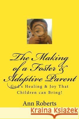 The Making of a Foster & Adoptive Parent: God's Healing & Joy That Children Can Bring Ann Roberts 9781546795902 Createspace Independent Publishing Platform - książka