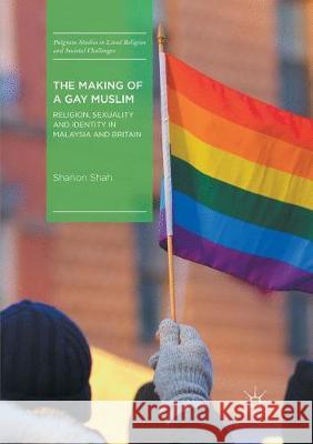 The Making of a Gay Muslim: Religion, Sexuality and Identity in Malaysia and Britain Shah, Shanon 9783319874807 Palgrave MacMillan - książka