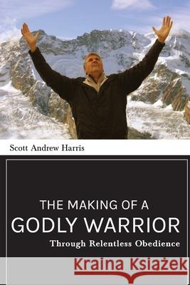 The Making of a Godly Warrior: Through Relentless Obedience Scott A. Harris 9781946277749 Kharis Publishing - książka