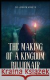 The Making of a Kingdom Billionaire: Unlocking the Secrets of Financial Success Mihaye, Joseph Kwaku 9798244647761 Independently Published