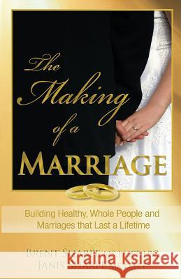 The Making of a Marriage: Building Healthy, Whole People and Marriages That Last a Lifetime Brent Sharpe Janis Sharpe 9780975303634 Honornet - książka