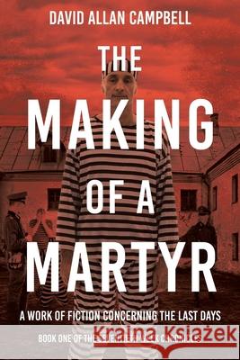 The Making of a Martyr: A Work of Fiction Concerning the Last Days David Allan Campbell 9781638749325 Christian Faith Publishing, Inc - książka