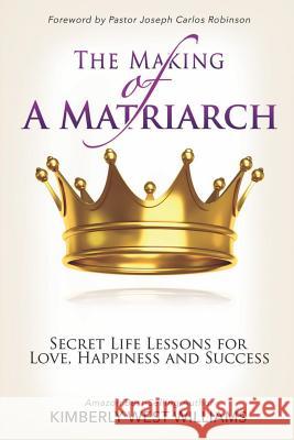 The Making of A Matriarch: Secret Life Lessons for Love, Happiness And Success Williams, Kimberly West 9781545288887 Createspace Independent Publishing Platform - książka