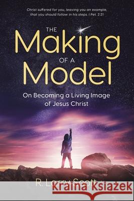 The Making of a Model: On Becoming a Living Image of Jesus Christ R Larry Scott 9780578856834 Scott Publications - książka