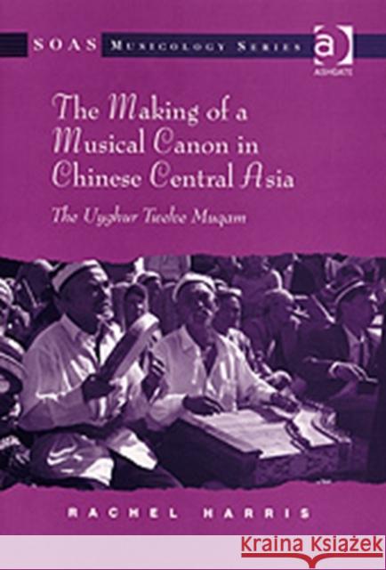 The Making of a Musical Canon in Chinese Central Asia: The Uyghur Twelve Muqam  9780754663829 Ashgate Publishing Limited - książka