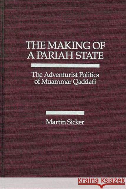The Making of a Pariah State: The Adventurist Politics of Muammar Qaddafi Sicker, Martin 9780275926670 Praeger Publishers - książka