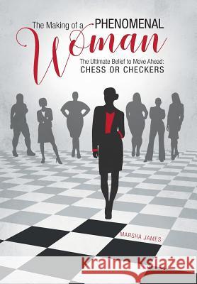 The Making of a Phenomenal Woman: The Ultimate Belief to Move Ahead: Chess or Checkers Marsha James 9781525507373 FriesenPress - książka