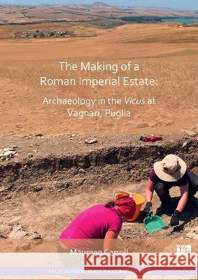 The Making of a Roman Imperial Estate: Archaeology in the Vicus at Vagnari, Puglia Carroll, Maureen 9781803272054 Archaeopress Archaeology - książka