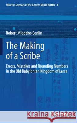 The Making of a Scribe: Errors, Mistakes and Rounding Numbers in the Old Babylonian Kingdom of Larsa Middeke-Conlin, Robert 9783030359508 Springer - książka
