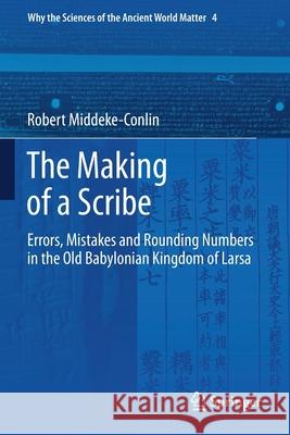 The Making of a Scribe: Errors, Mistakes and Rounding Numbers in the Old Babylonian Kingdom of Larsa Robert Middeke-Conlin 9783030359539 Springer - książka