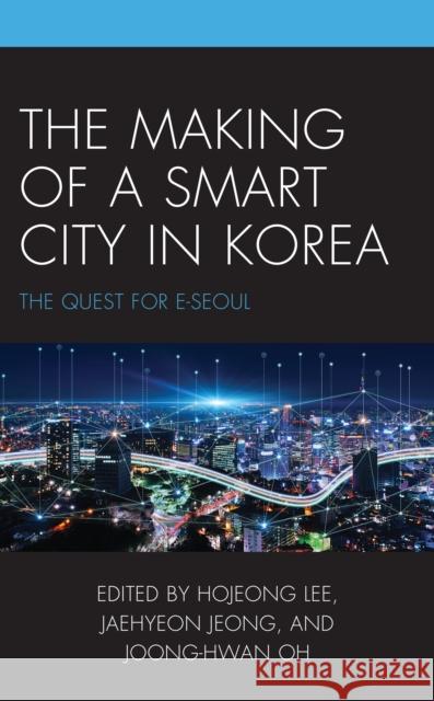 The Making of a Smart City in Korea: The Quest for E-Seoul Hojeong Lee Jaehyeon Jeong Joong-Hwan Oh 9781666931853 Lexington Books - książka