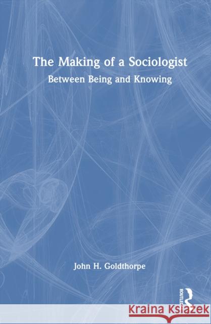 The Making of a Sociologist: Between Being and Knowing John H. Goldthorpe 9781032974910 Routledge - książka