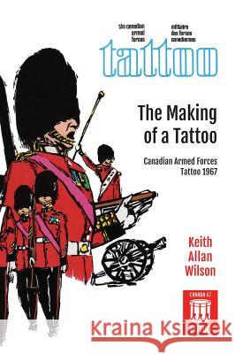 The Making of a Tattoo: Canadian Armed Forces Tattoo 1967 Wilson, Keith Allan 9781525514036 FriesenPress - książka