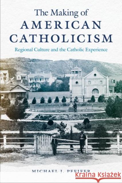 The Making of American Catholicism: Regional Culture and the Catholic Experience Michael J. Pfeifer 9781479829453 New York University Press - książka