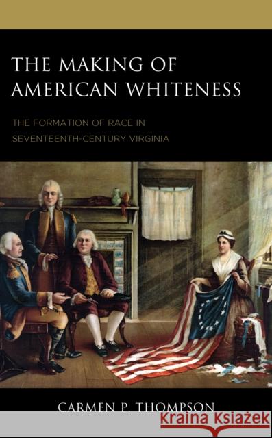 The Making of American Whiteness: The Formation of Race in Seventeenth-Century Virginia Carmen P. Thompson 9781666923216 Lexington Books - książka