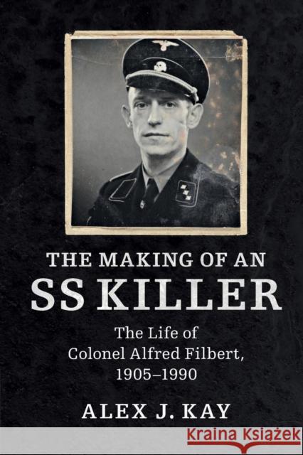 The Making of an SS Killer: The Life of Colonel Alfred Filbert, 1905-1990 Alex J Kay 9781316601426 CAMBRIDGE UNIVERSITY PRESS - książka