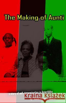 The Making of Aunti: The early years of a 61 year struggle of Frances Moore's life in Amerkkka . A story of self-hatred to self-love Moore, Frances 9781542788076 Createspace Independent Publishing Platform - książka