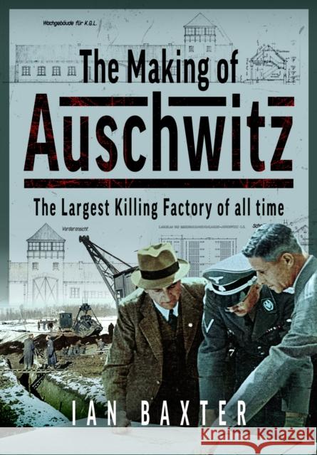 The Making of Auschwitz: The Largest Killing Factory of all time Ian Baxter 9781036121396 Pen & Sword Books Ltd - książka