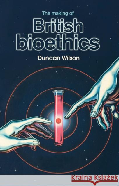 The Making of British Bioethics Duncan Wilson 9780719096198 Manchester University Press - książka