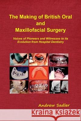 The Making of British Oral and Maxillofacial Surgery: Voices of Pioneers and Witnesses to its Evolution from Hospital Dentistry Andrew Sadler 9781999361242 Sorejaw - książka