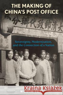 The Making of China’s Post Office: Sovereignty, Modernization, and the Connection of a Nation Weipin Tsai 9780674295889 Harvard University, Asia Center - książka