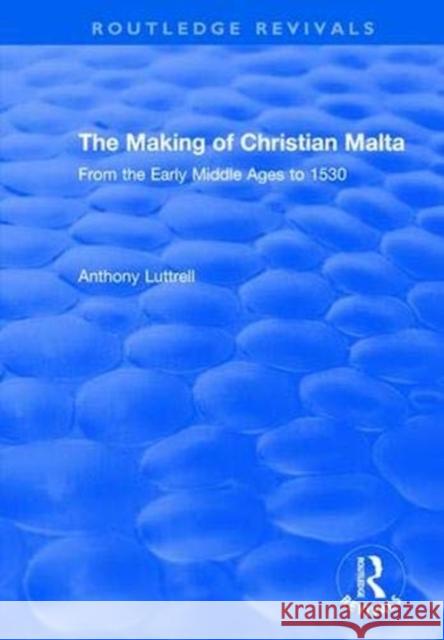 The Making of Christian Malta: From the Early Middle Ages to 1530 Anthony Luttrell 9781138704756 Routledge - książka